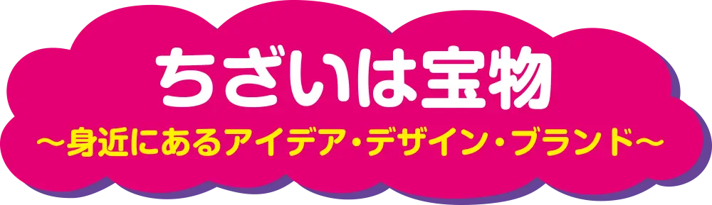 ちざいは宝物　～身近にあるアイデア・デザイン・ブランド～